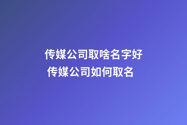 传媒公司取啥名字好 传媒公司如何取名-第1张-公司起名-玄机派